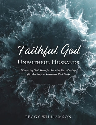 Faithful God/Unfaithful Husband: Discovering God's Heart for Restoring Your Marriage after Adultery, and Interactive Bible Study by Williamson, Peggy