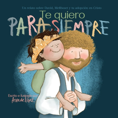 Te Quiero Para Siempre: Un Relato Sobre David, Mefiboset Y Tu Adopci?n En Cristo by de L?pez, Aixa