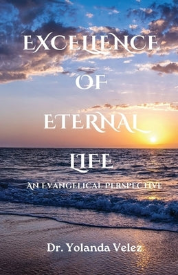 Excellence of Eternal Life: An Evangelical Perspective by Velez, Yolanda