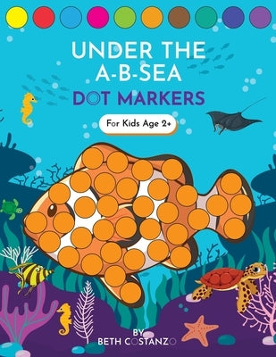 Dot Markers Activity Book! Under the A-B-Sea Learning Alphabet Letters ages 3-5 by Costanzo, Beth