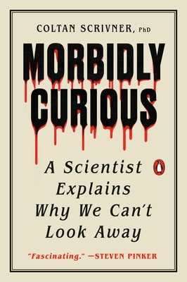 Morbidly Curious: A Scientist Explains Why We Can't Look Away by Scrivner, Coltan