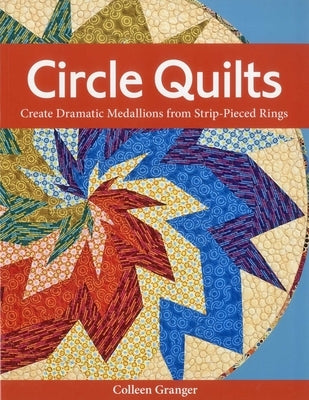 Circle Quilts-Print-on-Demand-Edition: Create Dramatic Medallions from Strip-Pieced Rings by Granger, Colleen