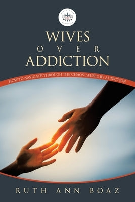 Wives Over Addiction: How to navigate through the Chaos caused by addiction by Boaz, Ruth Ann