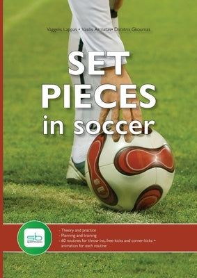 Set Pieces in Soccer: - Theory and practice - Planning and training - 60 routines for throw-ins, free-kicks and corner-kicks by Lappas, Vaggelis