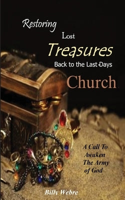 Restoring Lost Treasures Back to the Last-Days Church by Webre, Billy