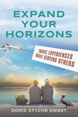 Expand Your Horizons: Travel Experiences While Serving Others by Sweet, Doris Styche