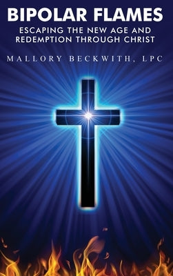 Bipolar Flames: Escaping the New Age and Redemption Through Christ by Beckwith, Mallory