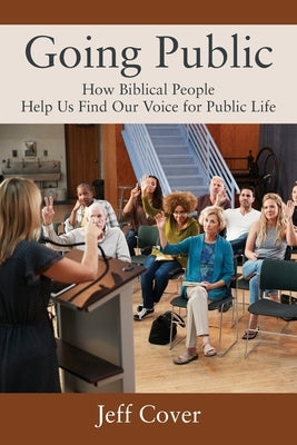 Going Public: How Biblical People Help Us Find Our Voice for Public Life by Cover, Jeff