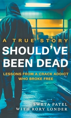 Should've Been Dead: Lessons from a Crack Addict Who Broke Free by Patel, Sweta