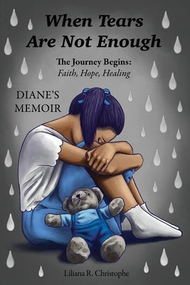 When Tears Are Not Enough: The Journey Begins: Faith, Hope, Healing, Diane's Memoir by Christophe, Liliana R.