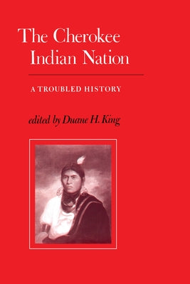 The Cherokee Indian Nation: A Troubled History by King, Duane H.
