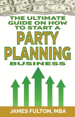 The Ultimate Guide on How To Start a Party Planning Business by Fulton, James