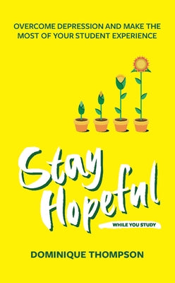 Stay Hopeful While You Study: Overcome Depression and Make the Most of Your Student Experience by Thompson, Dominique