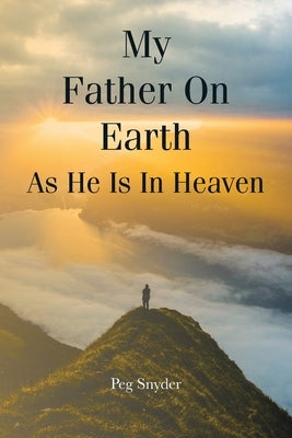 My Father On Earth As He Is In Heaven by Snyder, Peg