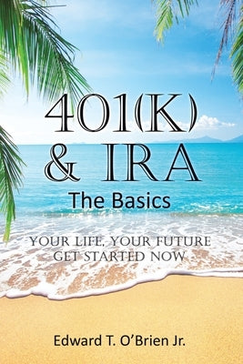 401(k) & IRA the Basics: Your Life - Your Future Get Started Now by O'Brien, Edward T., Jr.