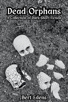 Dead Orphans: A Collection of Dark Short Fiction by Edens, Bert