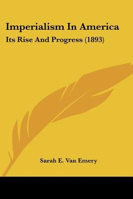 Imperialism In America: Its Rise And Progress (1893) Paperback Kessinger Publishing