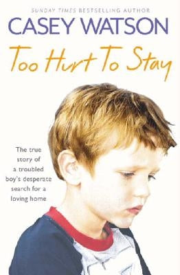 Too Hurt to Stay: The True Story of a Troubled Boy's Desperate Search for a Loving Home by Watson, Casey