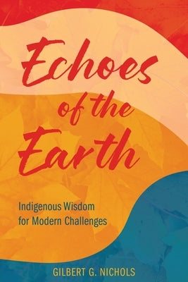Echoes of the Earth: Indigenous Wisdom for Modern Challenges by Nichols, Gilbert G.
