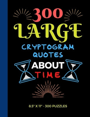 300 Large Print Cryptogram Quotes About Time: Exercise Your Brain With These Cryptoquote Puzzles. by Press, Ts Puzzle