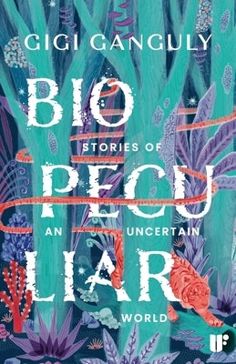 Biopeculiar: Stories of an Uncertain World by Ganguly, Gigi