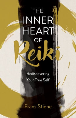 The Inner Heart of Reiki (New Edition): Rediscovering Your True Self by Stiene, Frans