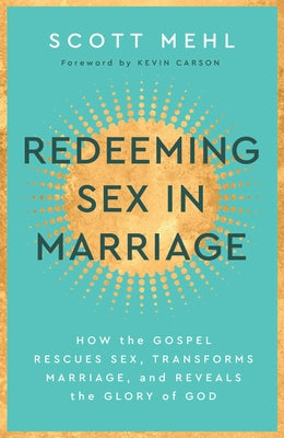 Redeeming Sex in Marriage: How the Gospel Rescues Sex, Transforms Marriage, and Reveals the Glory of God by Mehl, Scott