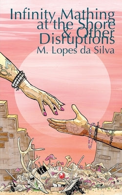 Infinity Mathing at the Shore & Other Disruptions by Lopes Da Silva, M.