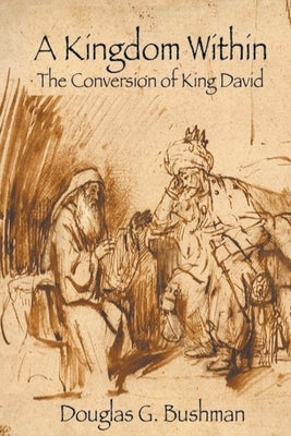 A Kingdom Within: The Conversion of King David by Bushman, Douglas G.