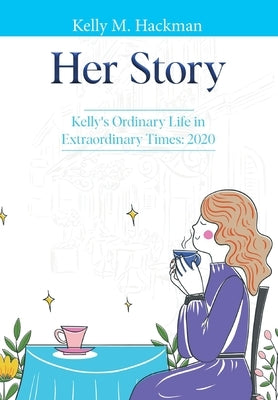 Her Story: Kelly's Ordinary Life in Extraordinary Times: 2020 by Hackman, Kelly