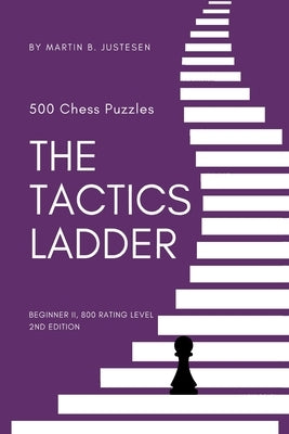 The Tactics Ladder - Beginner II: 500 Chess Puzzles, 800 Rating level, 2nd edition Paperback Independently Published