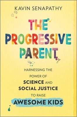 The Progressive Parent: Harnessing the Power of Science and Social Justice to Raise Awesome Kids by Senapathy, Kavin