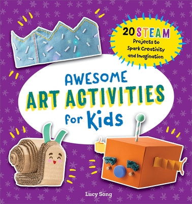 Awesome Art Activities for Kids: 20 STEAM Projects to Spark Creativity and Imagination by Song, Lucy
