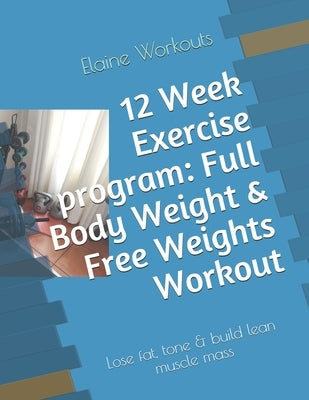 12 Week Exercise program: Full Body Weight & Free Weights Workout: Lose fat, tone & build lean muscle mass by Workoutssa, Elaineg