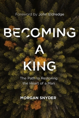 Becoming a King: The Path to Restoring the Heart of a Man by Snyder, Morgan