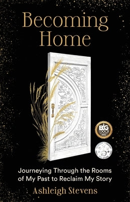 Becoming Home: Journeying Through the Rooms of My Past to Reclaim My Story by Stevens, Ashleigh G.