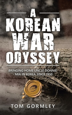 A Korean War Odyssey: Bringing Home Uncle Donnie - Mia in Korea Since 1950 by Gormley, Tom