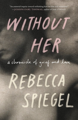 Without Her: A Chronicle of Grief and Love by Spiegel, Rebecca