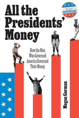 All the Presidents' Money: How the Men Who Governed America Governed Their Money by Gorman, Megan