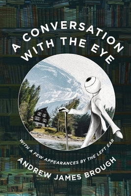 A Conversation with the Eye: With a Few Appearances by the Left-Ear by Brough, Andrew James