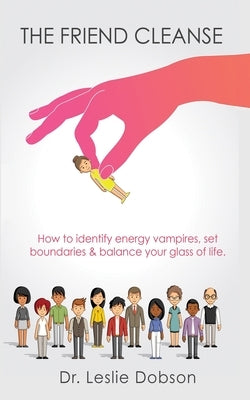 The Friend Cleanse: How to identify energy vampires, set boundaries & balance your glass of life by Dobson, Leslie