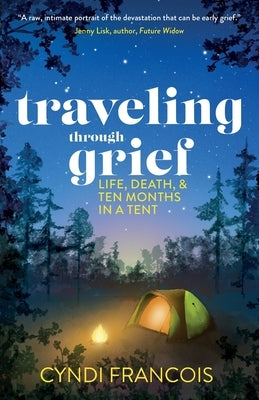 Traveling through Grief: Life, Death, and Ten Months in a Tent by Francois, Cyndi