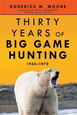 Thirty Years of Big Game Hunting: 1942-1972 by Moore, Roderick M.