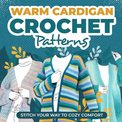 Warm Cardigans Crochet Patterns: Stitch Your Way to Cozy Comfort: Cardigan Tutorials by Bell, Sam