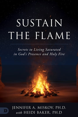 Sustain the Flame: Secrets to Living Saturated in God's Presence and Holy Fire by Miskov, Jennifer A.