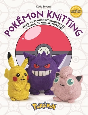 Pok?mon Knitting: Bring Your Favorite Pok?mon to Life with 20 Cute Knitting Patterns by Boyette, Kate