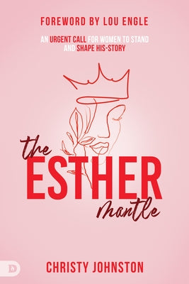 The Esther Mantle: An Urgent Call for Women to Stand and Shape His-Story by Johnston, Christy