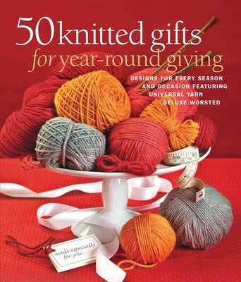 50 Knitted Gifts for Year-Round Giving: Designs for Every Season and Occasion Featuring Universal Yarn Deluxe Worsted by Sixth & Spring Books