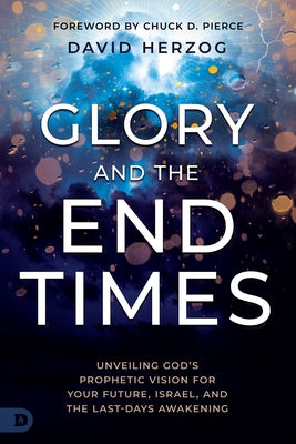 Glory and the End Times: Unveiling God's Prophetic Vision for Your Future, Israel, and the Last-Days Awakening by Herzog, David