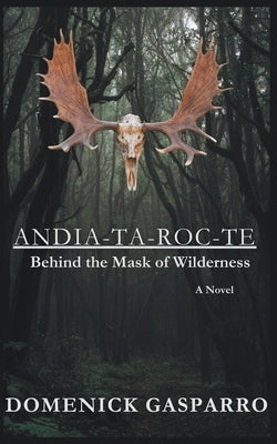 Andia-ta-roc-te: Behind the Mask of Wilderness by Gasparro, Domenick